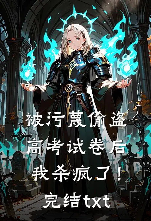 被污蔑偷盗高考试卷后，我杀疯了！完结txt