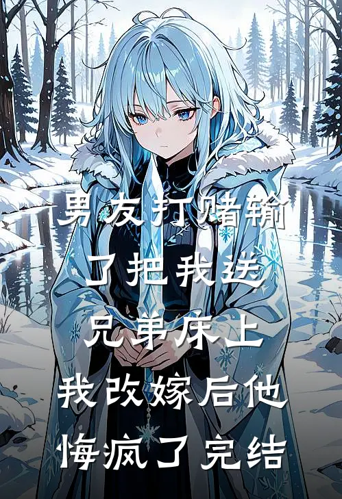 男友打赌输了把我送兄弟床上，我改嫁后他悔疯了完结