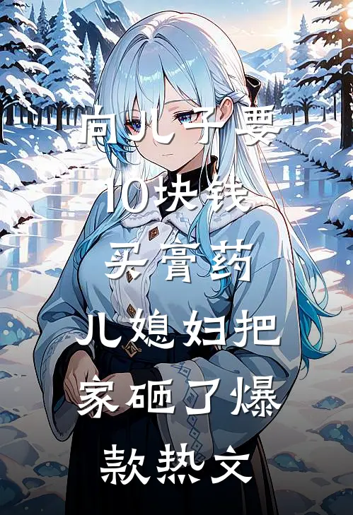 向儿子要10块钱买膏药，儿媳妇把家砸了爆款热文