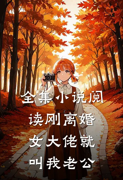全集小说阅读刚离婚，女大佬就叫我老公