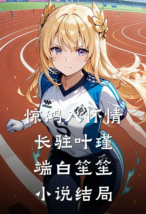 惊鸿入怀情长驻叶瑾端白笙笙小说结局