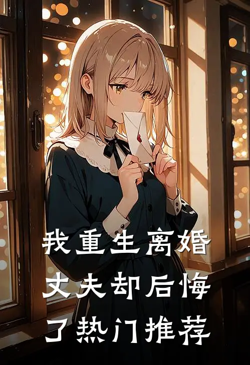 我重生离婚,丈夫却后悔了热门推荐
