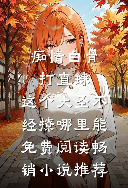 痴情白骨打直球,这个大圣不经撩哪里能免费阅读畅销小说推荐