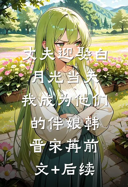丈夫迎娶白月光当天，我成为他们的伴娘韩晋宋苒前文+后续