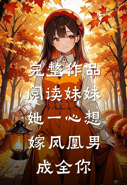 完整作品阅读妹妹她一心想嫁凤凰男，成全你