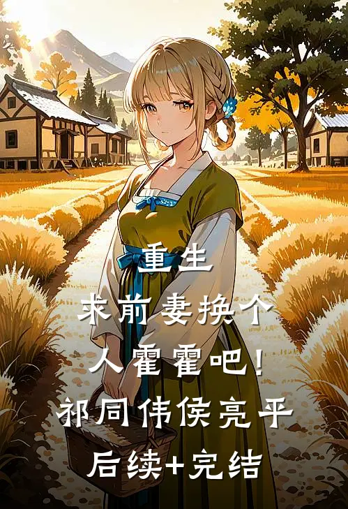 重生：求前妻换个人霍霍吧！祁同伟侯亮平后续+完结