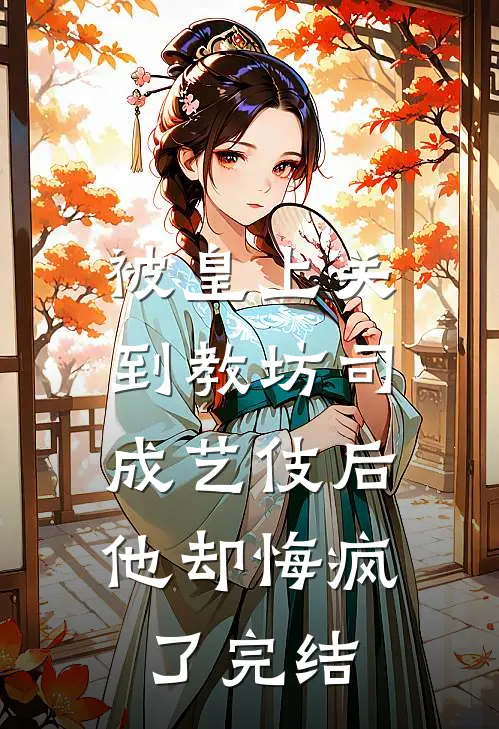 被皇上关到教坊司成艺伎后，他却悔疯了完结