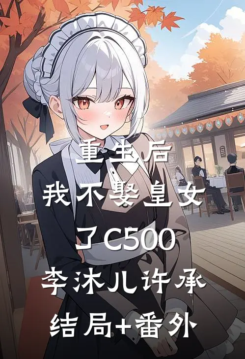 重生后，我不娶皇女了C500李沐儿许承结局+番外