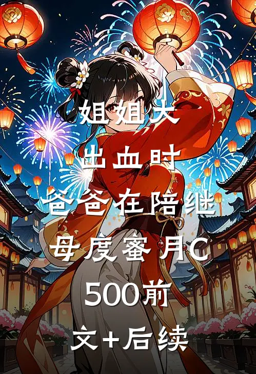 姐姐大出血时，爸爸在陪继母度蜜月C500前文+后续