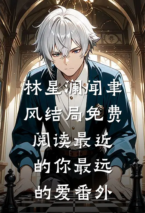 林星澜闻聿风结局免费阅读最近的你最远的爱番外
