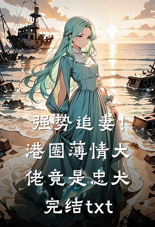强势追妻！港圈薄情大佬竟是忠犬完结txt