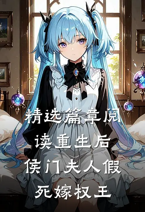 精选篇章阅读重生后，侯门夫人假死嫁权王