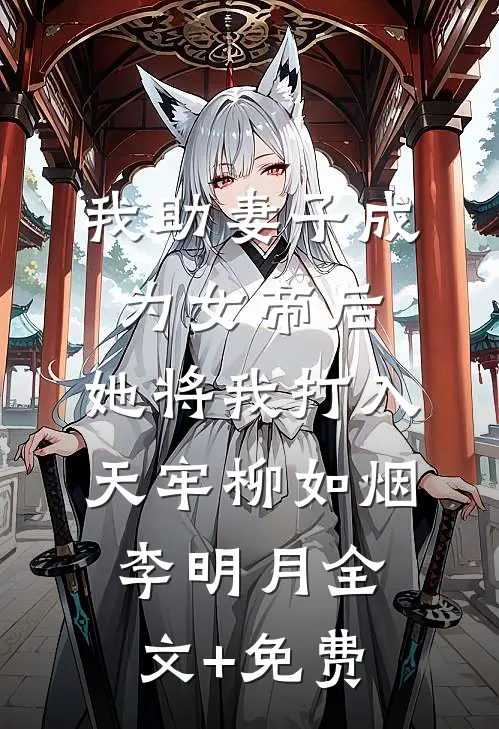 我助妻子成为女帝后，她将我打入天牢柳如烟李明月全文+免费