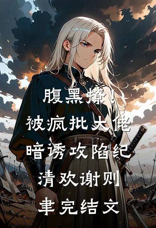 腹黑撩！被疯批大佬暗诱攻陷纪清欢谢则聿完结文
