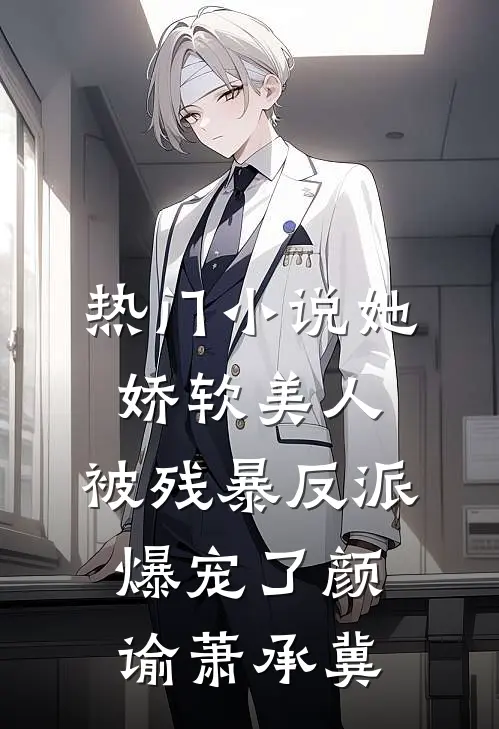 热门小说她，娇软美人，被残暴反派爆宠了颜谕萧承冀