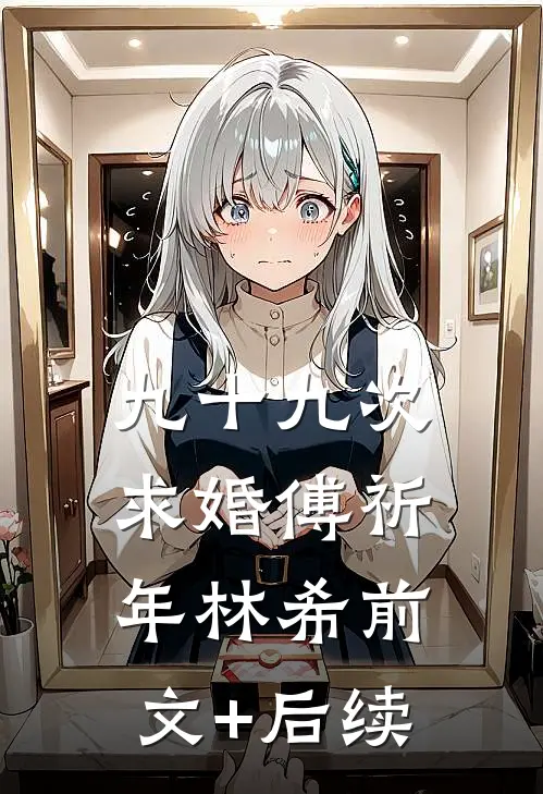 九十九次求婚傅祈年林希前文+后续