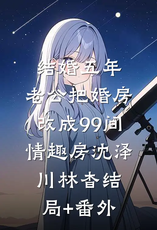结婚五年，老公把婚房改成99间情趣房沈泽川林杳结局+番外