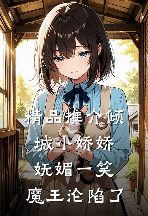 精品推介倾城小娇娇妩媚一笑，魔王沦陷了