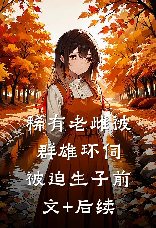 稀有老雌被群雄环伺，被迫生子前文+后续