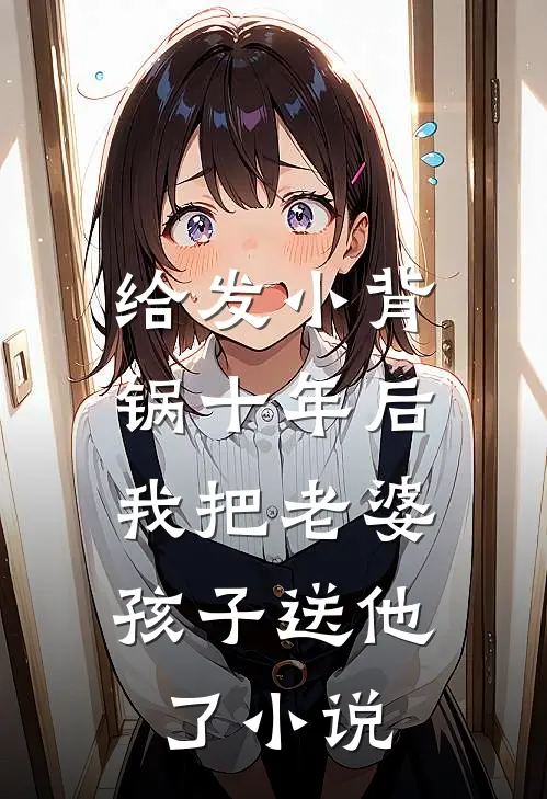 给发小背锅十年后，我把老婆孩子送他了小说
