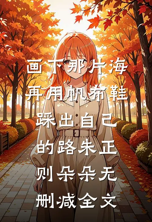 画下那片海，再用帆布鞋踩出自己的路朱正则朵朵无删减全文
