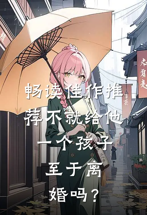 畅读佳作推荐不就给他一个孩子，至于离婚吗？
