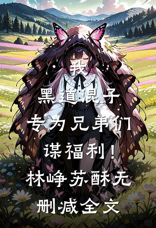我，黑道混子，专为兄弟们谋福利！林峥苏酥无删减全文