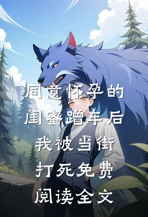 同意怀孕的闺蜜蹭车后，我被当街打死免费阅读全文