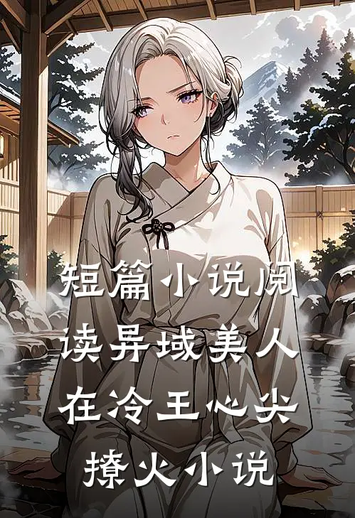 短篇小说阅读异域美人在冷王心尖撩火小说