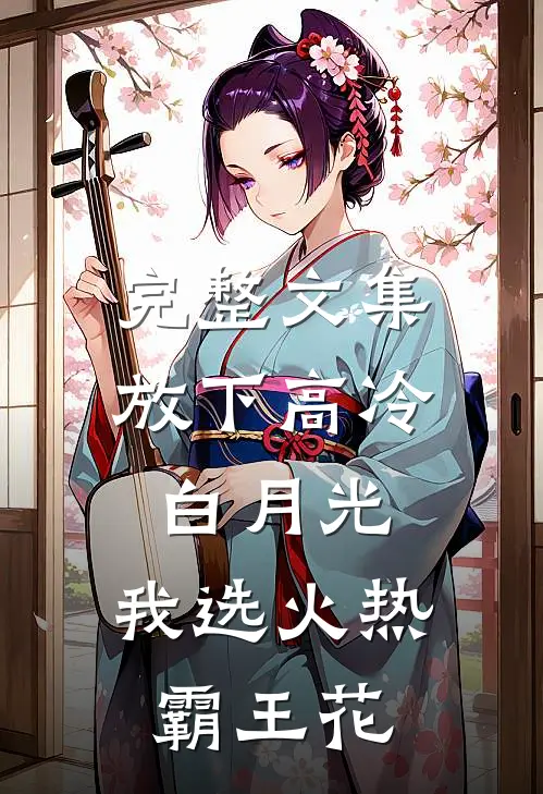完整文集放下高冷白月光，我选火热霸王花