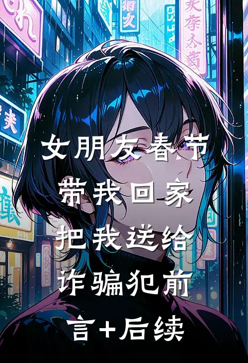 女朋友春节带我回家，把我送给诈骗犯前言+后续