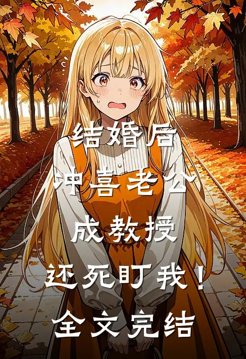 结婚后，冲喜老公成教授，还死盯我！全文完结