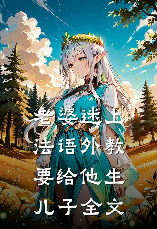 老婆迷上法语外教，要给他生儿子全文