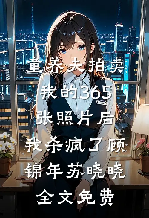 童养夫拍卖我的365张照片后，我杀疯了顾锦年苏晓晓全文免费