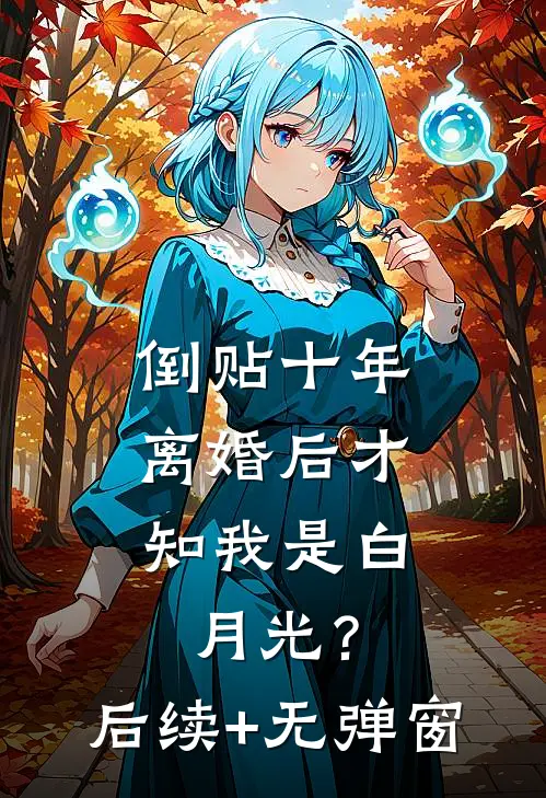 倒贴十年，离婚后才知我是白月光？后续+无弹窗