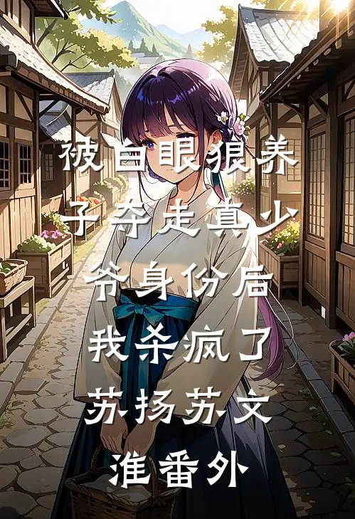 被白眼狼养子夺走真少爷身份后，我杀疯了苏扬苏文淮番外