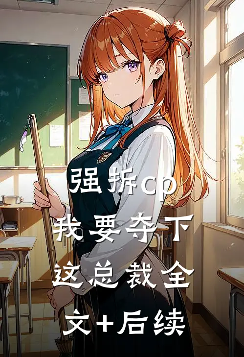 强拆cp，我要夺下这总裁全文+后续