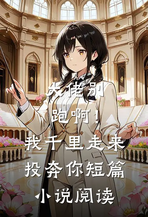 大佬别跑啊！我千里走来投奔你短篇小说阅读