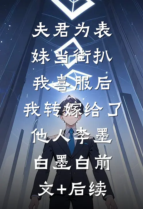 夫君为表妹当街扒我喜服后，我转嫁给了他人李墨白墨白前文+后续