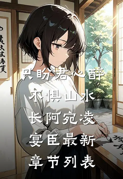 只盼君心醉，不惧山水长阿宛凌宴臣最新章节列表