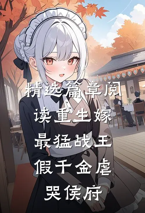 精选篇章阅读重生嫁最猛战王，假千金虐哭侯府