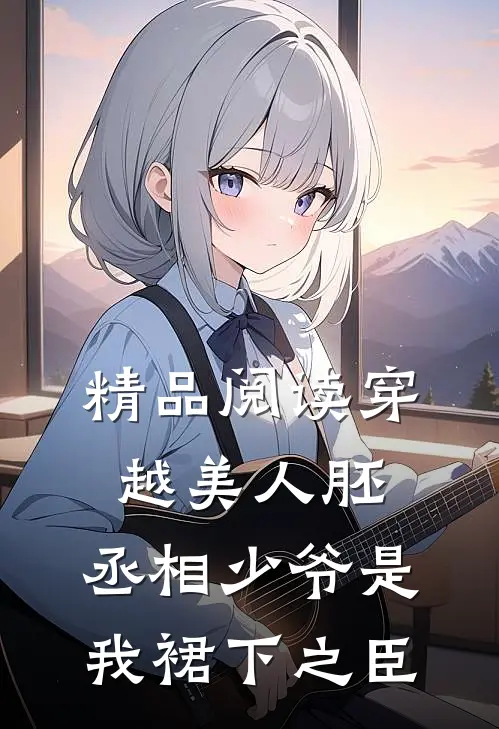 精品阅读穿越美人胚，丞相少爷是我裙下之臣