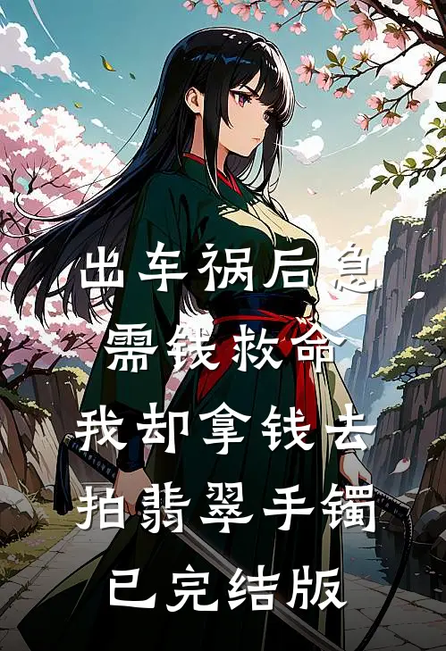 出车祸后急需钱救命，我却拿钱去拍翡翠手镯已完结版