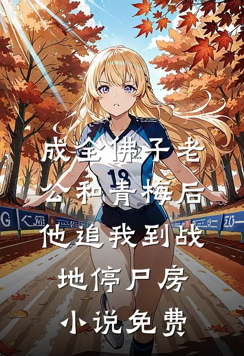 成全佛子老公和青梅后，他追我到战地停尸房小说免费