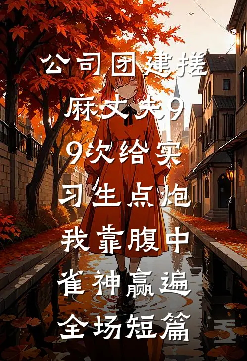 公司团建搓麻丈夫99次给实习生点炮，我靠腹中雀神赢遍全场短篇