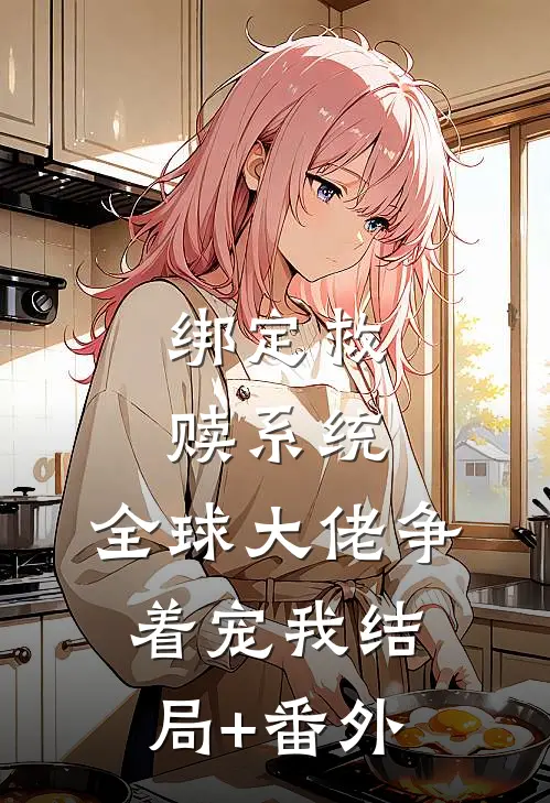 绑定救赎系统，全球大佬争着宠我结局+番外