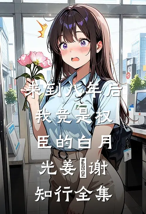 来到八年后，我竟是权臣的白月光姜婠谢知行 全集