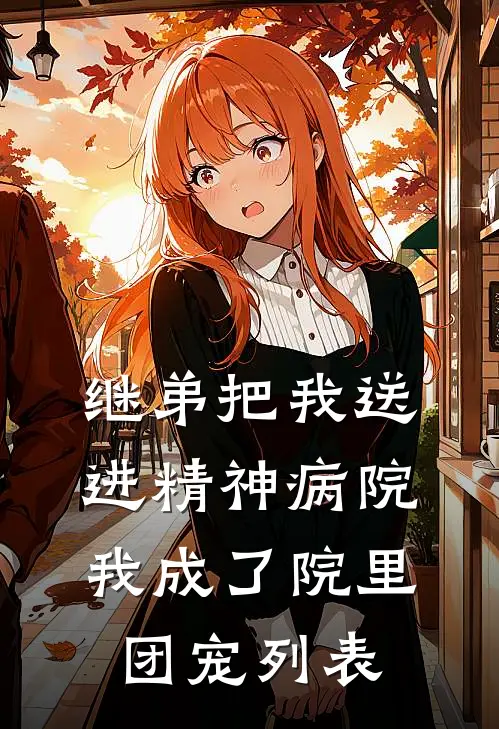 继弟把我送进精神病院，我成了院里团宠列表