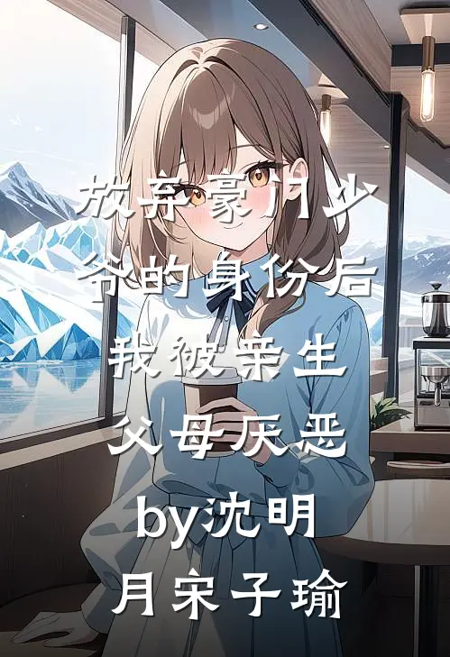 放弃豪门少爷的身份后，我被亲生父母厌恶by沈明月宋子瑜