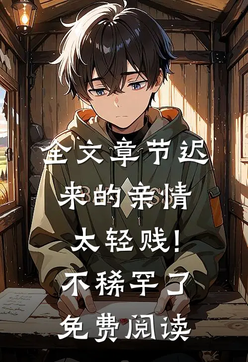 全文章节迟来的亲情太轻贱!不稀罕了免费阅读
